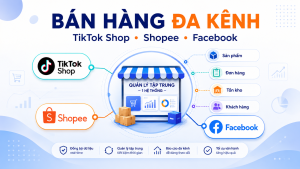 Bán hàng đa kênh trên TikTok Shop, Shopee và Facebook.